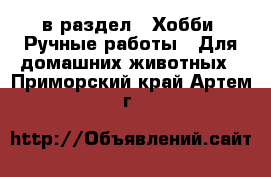  в раздел : Хобби. Ручные работы » Для домашних животных . Приморский край,Артем г.